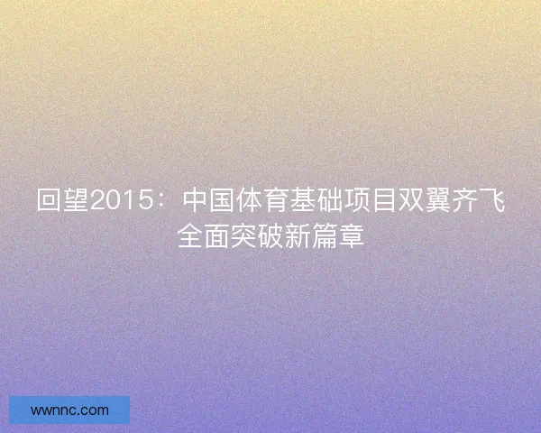 回望2015：中国体育基础项目双翼齐飞全面突破新篇章